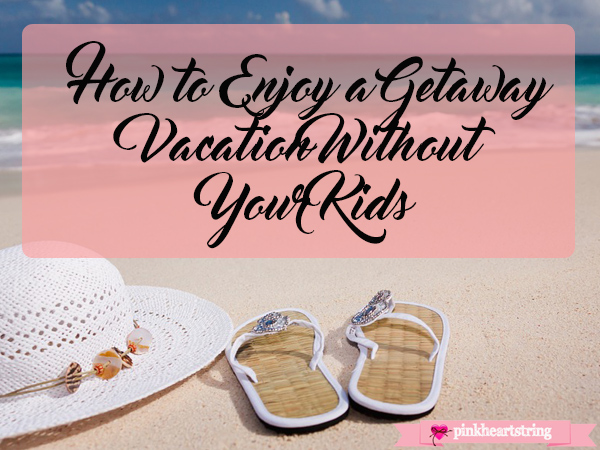 How to Enjoy a Getaway Vacation Without Your Kids